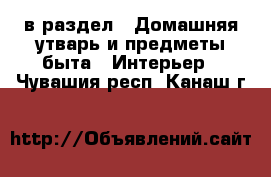  в раздел : Домашняя утварь и предметы быта » Интерьер . Чувашия респ.,Канаш г.